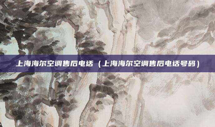 上海海尔空调售后电话（上海海尔空调售后电话号码）
