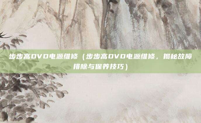 步步高DVD电源维修（步步高DVD电源维修，揭秘故障排除与保养技巧）