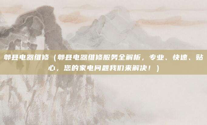 郫县电器维修（郫县电器维修服务全解析，专业、快速、贴心，您的家电问题我们来解决！）
