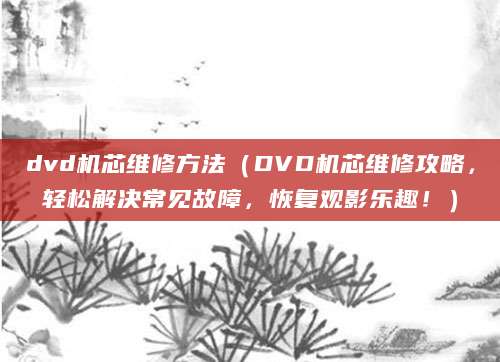 dvd机芯维修方法（DVD机芯维修攻略，轻松解决常见故障，恢复观影乐趣！）
