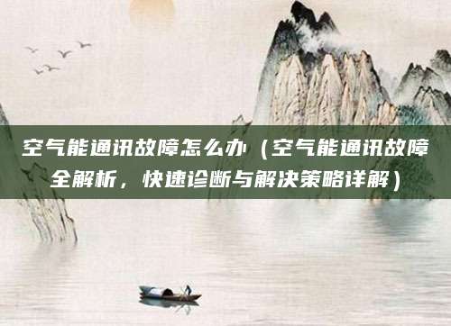 空气能通讯故障怎么办（空气能通讯故障全解析，快速诊断与解决策略详解）