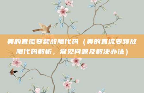 美的直流变频故障代码（美的直流变频故障代码解析，常见问题及解决办法）