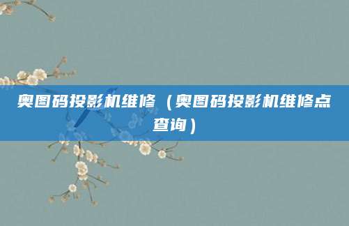 奥图码投影机维修（奥图码投影机维修点查询）