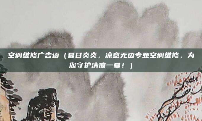 空调维修广告语（夏日炎炎，凉意无边专业空调维修，为您守护清凉一夏！）