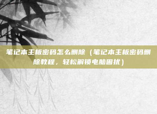 笔记本主板密码怎么删除（笔记本主板密码删除教程，轻松解锁电脑困扰）