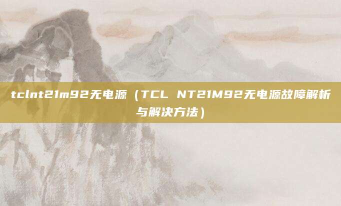 tclnt21m92无电源（TCL NT21M92无电源故障解析与解决方法）