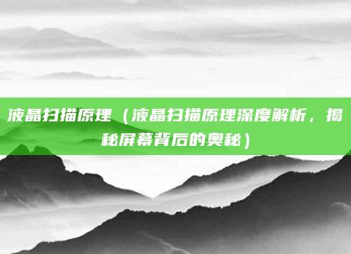 液晶扫描原理（液晶扫描原理深度解析，揭秘屏幕背后的奥秘）
