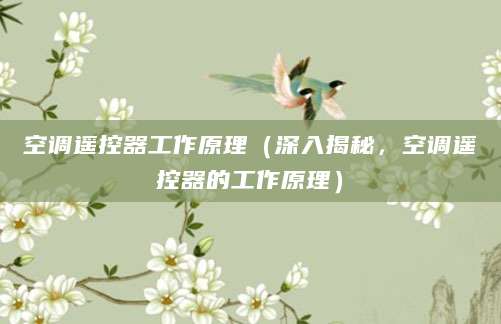 空调遥控器工作原理（深入揭秘，空调遥控器的工作原理）