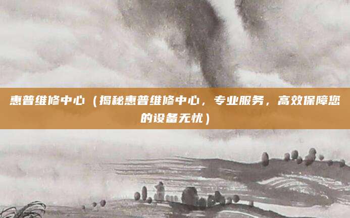 惠普维修中心（揭秘惠普维修中心，专业服务，高效保障您的设备无忧）
