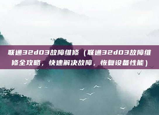 联通32d03故障维修（联通32d03故障维修全攻略，快速解决故障，恢复设备性能）