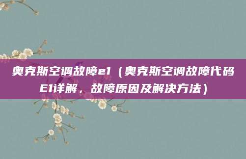 奥克斯空调故障e1（奥克斯空调故障代码E1详解，故障原因及解决方法）
