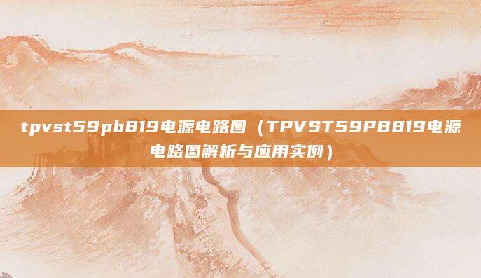 tpvst59pb819电源电路图（TPVST59PB819电源电路图解析与应用实例）