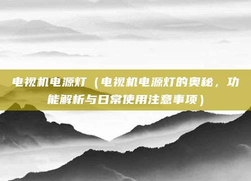电视机电源灯（电视机电源灯的奥秘，功能解析与日常使用注意事项）