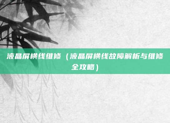 液晶屏横线维修（液晶屏横线故障解析与维修全攻略）
