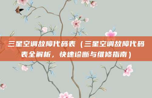 三星空调故障代码表（三星空调故障代码表全解析，快速诊断与维修指南）