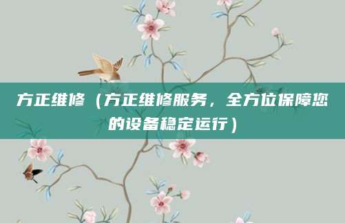 方正维修(方正维修服务,全方位保障您的设备稳定运行)