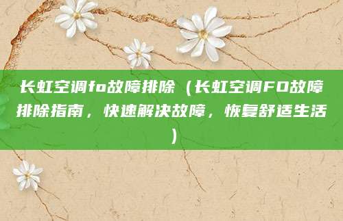 长虹空调fo故障排除(长虹空调FO故障排除指南,快速解决故障,恢复舒适生活)