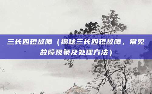 三长四短故障(揭秘三长四短故障,常见故障现象及处理方法)