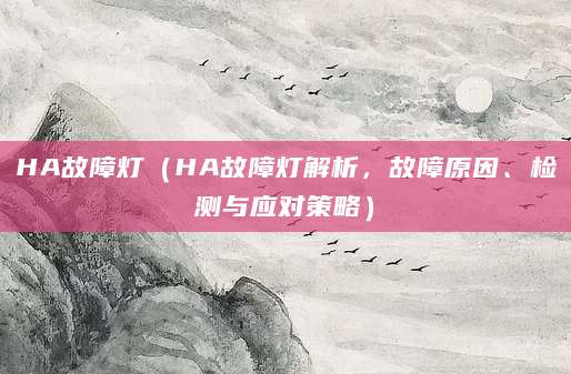 HA故障灯(HA故障灯解析,故障原因、检测与应对策略)