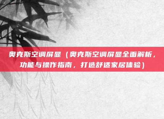 奥克斯空调屏显(奥克斯空调屏显全面解析,功能与操作指南,打造舒适家居体验)