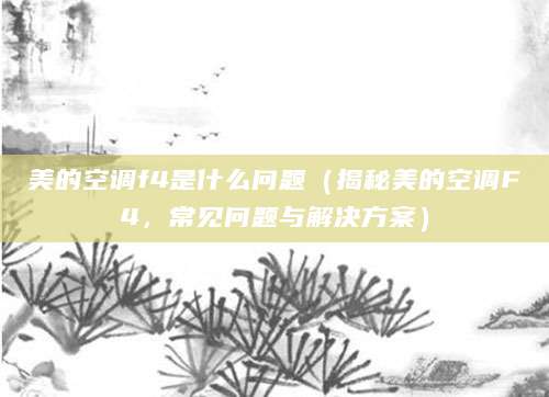 美的空调f4是什么问题(揭秘美的空调F4,常见问题与解决方案)