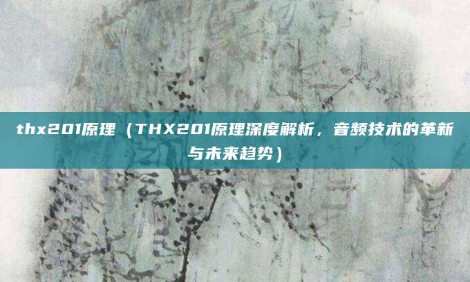thx201原理(THX201原理深度解析,音频技术的革新与未来趋势)