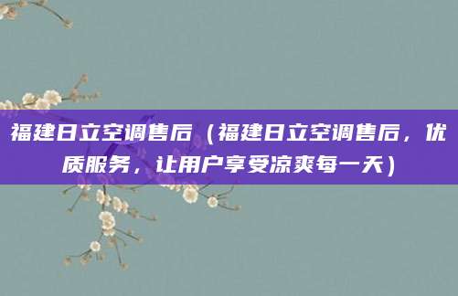 福建日立空调售后（福建日立空调售后，优质服务，让用户享受凉爽每一天）