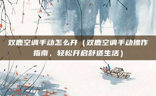 双鹿空调手动怎么开（双鹿空调手动操作指南，轻松开启舒适生活）
