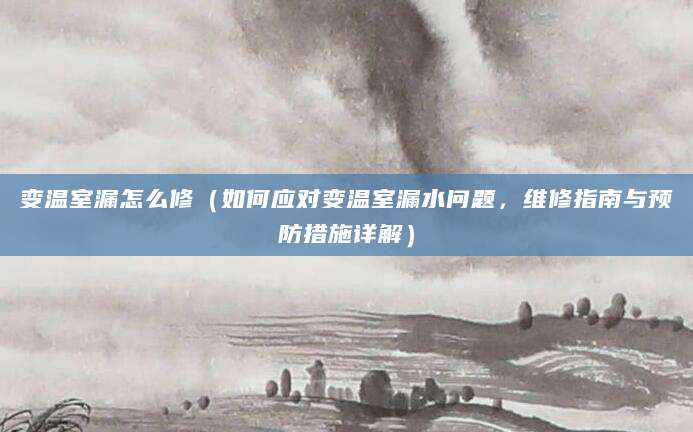 变温室漏怎么修（如何应对变温室漏水问题，维修指南与预防措施详解）