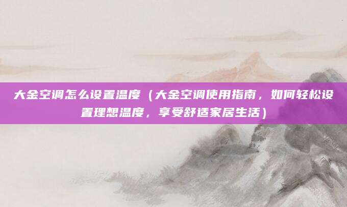 大金空调怎么设置温度（大金空调使用指南，如何轻松设置理想温度，享受舒适家居生活）