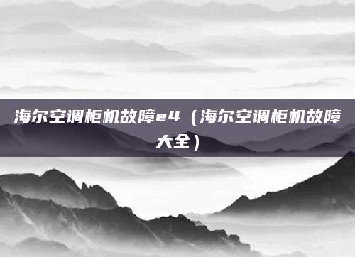 海尔空调柜机故障e4（海尔空调柜机故障大全）