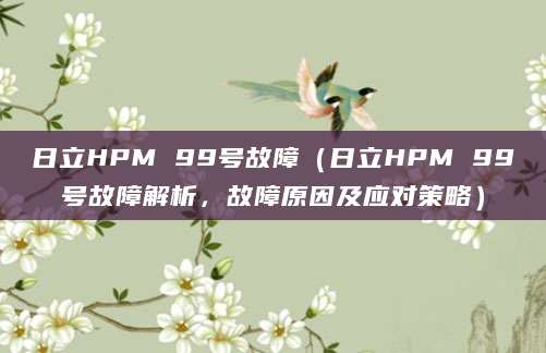 日立HPM 99号故障（日立HPM 99号故障解析，故障原因及应对策略）