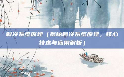制冷系统原理（揭秘制冷系统原理，核心技术与应用解析）