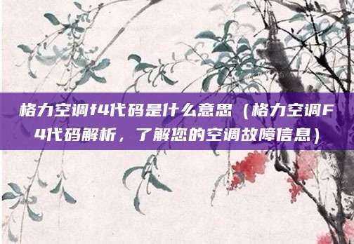 格力空调f4代码是什么意思（格力空调F4代码解析，了解您的空调故障信息）