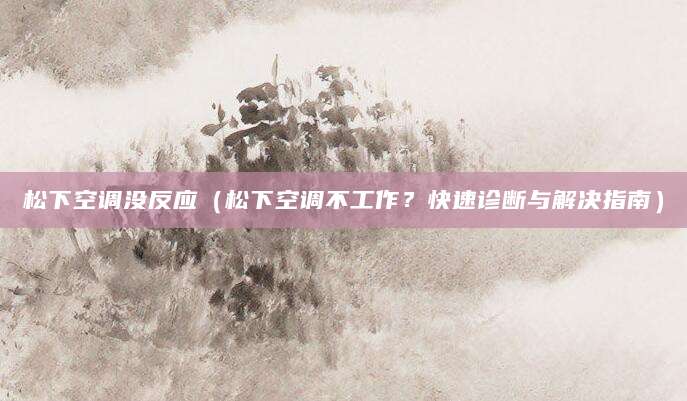 松下空调没反应（松下空调不工作？快速诊断与解决指南）
