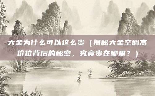 大金为什么可以这么贵（揭秘大金空调高价位背后的秘密，究竟贵在哪里？）