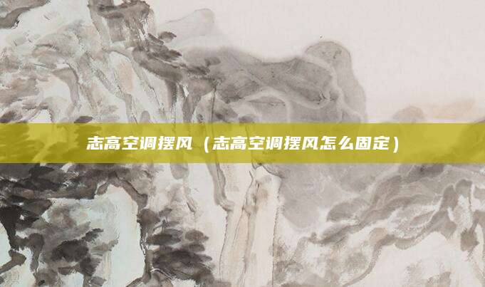 志高空调摆风（志高空调摆风怎么固定）