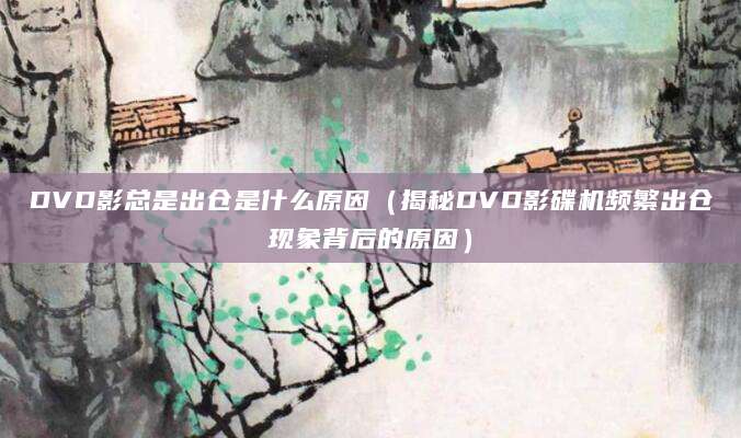 DVD影总是出仓是什么原因（揭秘DVD影碟机频繁出仓现象背后的原因）