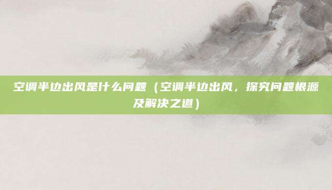 空调半边出风是什么问题（空调半边出风，探究问题根源及解决之道）