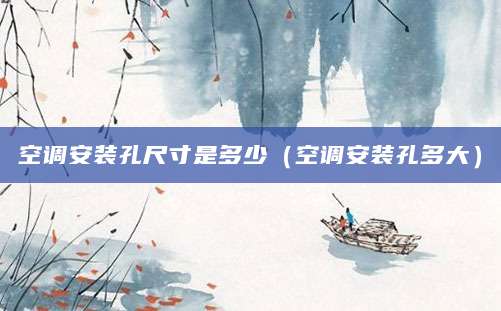 空调安装孔尺寸是多少（空调安装孔多大）