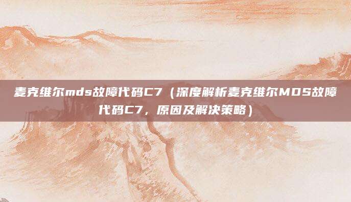 麦克维尔mds故障代码C7（深度解析麦克维尔MDS故障代码C7，原因及解决策略）