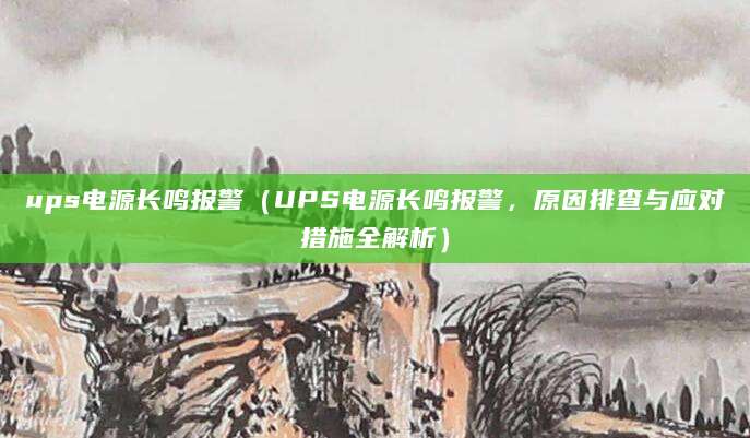 ups电源长鸣报警（UPS电源长鸣报警，原因排查与应对措施全解析）