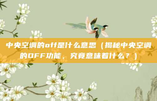 中央空调的off是什么意思（揭秘中央空调的OFF功能，究竟意味着什么？）