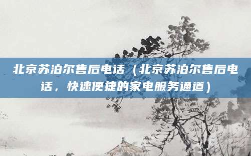 北京苏泊尔售后电话（北京苏泊尔售后电话，快速便捷的家电服务通道）