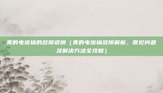 美的电饭锅的故障说明（美的电饭锅故障解析，常见问题及解决方法全攻略）