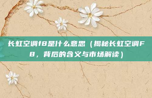 长虹空调f8是什么意思（揭秘长虹空调F8，背后的含义与市场解读）