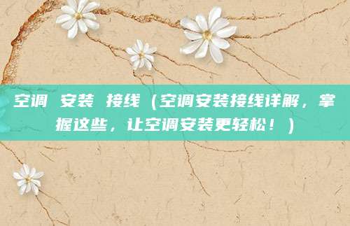 空调 安装 接线（空调安装接线详解，掌握这些，让空调安装更轻松！）
