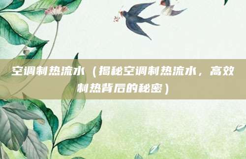 空调制热流水（揭秘空调制热流水，高效制热背后的秘密）