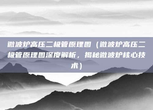 微波炉高压二极管原理图（微波炉高压二极管原理图深度解析，揭秘微波炉核心技术）
