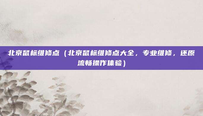 北京鼠标维修点（北京鼠标维修点大全，专业维修，还原流畅操作体验）